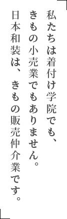 私たちは着付け学院でも、きもの小売業でもありません。日本和装は、きもの販売仲介業です。